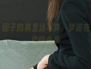丽柜 – 团子的裤里丝写真，梦游在柔软的边缘合集
