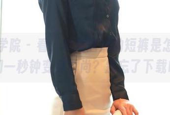 模范学院 – 看，电竞唐嫣的短裤是怎么让我们一秒钟变身时尚？别忘了下载哦！