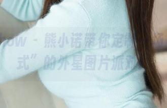 花漾show – 熊小诺带你定制一场“学姐式”的外星图片派对！